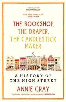 The Bookshop, The Draper, The Candlestick Maker. A History of the High Street, Main, Hardback/Annie Gray