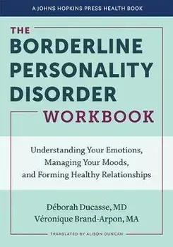 The Borderline Personality Disorder Workbook: Understanding Your Emotions, Managing Your Moods, and Forming Healthy Relationships/Déborah Ducasse