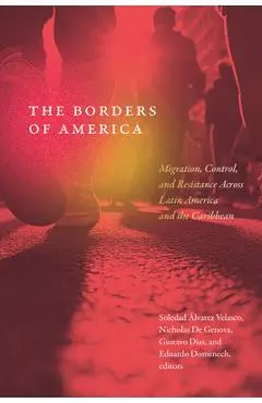 The Borders of America: Migration, Control, and Resistance Across Latin America and the Caribbean - Soledad Álvarez Velasco