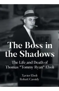 The Boss in the Shadows: The Life and Death of Thomas Tommy Ryan Eboli - Xavier Eboli