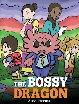 The Bossy Dragon: Stop Your Dragon from Being Bossy. A Story about Compromise, Friendship and Problem Solving, Hardcover/Steve Herman