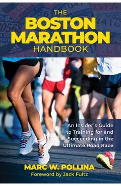 The Boston Marathon Handbook: An Insider's Guide to Training for and Succeeding in the Ultimate Road Race - Marc Pollina