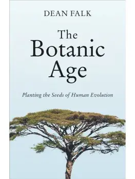 The Botanic Age. Planting the Seeds of Human Evolution, Hardback/Dean Falk
