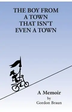 The Boy From a Town That Isn't Even a Town - Gordon Braun