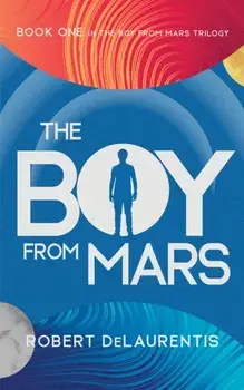 The Boy from Mars. Book One in the Boy from Mars Trilogy, Hardback/Robert DeLaurentis