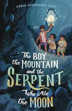 The Boy, the Mountain, and the Serpent Who Ate the Moon - Caris Avendaño Cruz