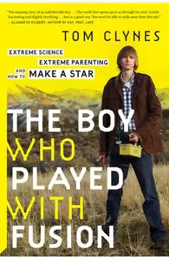 The Boy Who Played with Fusion: Extreme Science, Extreme Parenting, and How to Make a Star - Tom Clynes