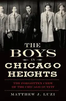 The Boys in Chicago Heights: The Forgotten Crew of the Chicago Outfit, Paperback/Matthew J. Luzi
