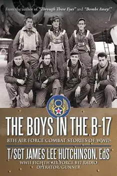 The Boys in the B-17: 8Th Air Force Combat Stories of Wwii, Paperback/T/Sgt James Lee Hutchinson Eds