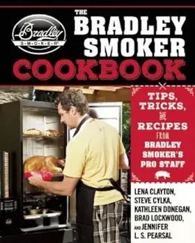 The Bradley Smoker Cookbook: Tips, Tricks, and Recipes from Bradley Smoker's Pro Staff, Hardcover/Lena Clayton