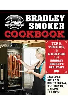 The Bradley Smoker Cookbook: Tips, Tricks, and Recipes from Bradley Smoker's Pro Staff - Lena Clayton