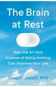 The Brain at Rest: How the Art and Science of Doing Nothing Can Improve Your Life - Joseph Jebelli