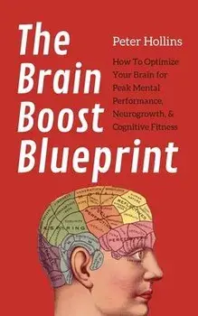 The Brain Boost Blueprint: How To Optimize Your Brain for Peak Mental Performance, Neurogrowth, and Cognitive Fitness, Paperback/Peter Hollins