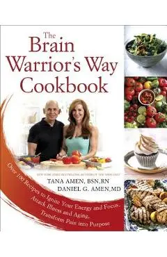 The Brain Warrior's Way Cookbook: Over 100 Recipes to Ignite Your Energy and Focus, Attack Illness and Aging, Transform Pain Into Purpose - Tana Amen