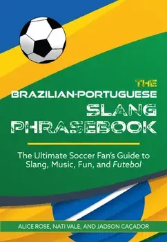 The Brazilian-Portuguese Slang Phrasebook. The Ultimate Soccer Fan's Guide to Slang, Music, Fun and Futebol, Paperback/Nati Vale