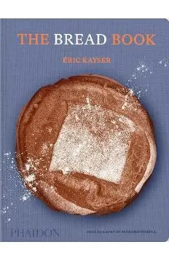 The Bread Book: 60 Artisanal Recipes for the Home Baker (from the Author of the Larousse Book of Bread) - Éric Kayser