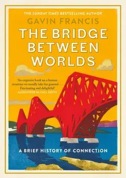 The Bridge Between Worlds. A Brief History of Connection, Main, Hardback/Gavin Francis