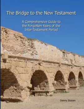 The Bridge to the New Testament: A Comprehensive Guide to the Forgotten Years of the Inter-Testament Period, Paperback/Denny Sissom