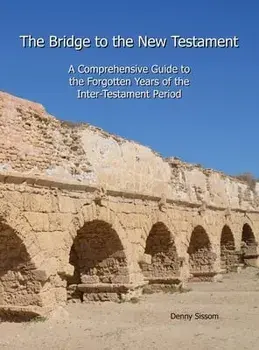 The Bridge to the New Testament: A Comprehensive Guide to the Forgotten Years of the Inter-Testament Period, Hardcover/Denny Sissom