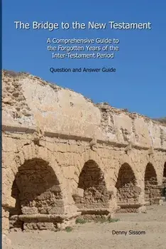 The Bridge to the New Testament: A Comprehensive Guide to the Forgotten Years of the Inter-Testament Period: Question and Answer Guide, Paperback/Denny Sissom