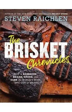 The Brisket Chronicles: How to Barbecue, Braise, Smoke, and Cure the World's Most Epic Cut of Meat - Steven Raichlen