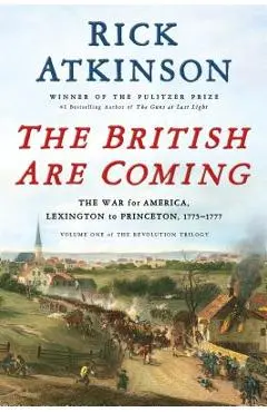 The British Are Coming: The War for America, Lexington to Princeton, 1775-1777 - Rick Atkinson