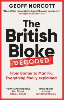 The British Bloke, Decoded. From Banter to Man-Flu. Everything finally explained., Paperback/Geoff Norcott