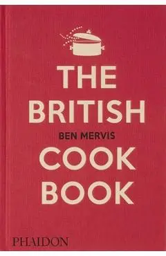 The British Cookbook: Authentic Home Cooking Recipes from England, Wales, Scotland, and Northern Ireland - Ben Mervis