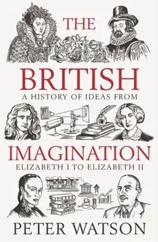 The British Imagination. A History of Ideas from Elizabeth I to Elizabeth II, Hardback/Peter Watson