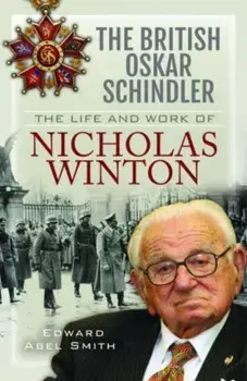 The British Oskar Schindler. The Life and Work of Nicholas Winton, Hardback/Edward Abel Smith