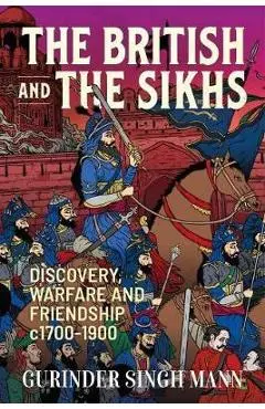 The British & the Sikhs: Discovery, Warfare and Friendship C1700-1900 - Gurinder Singh Mann