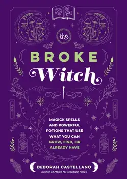 The Broke Witch. Magick Spells and Powerful Potions that Use What You Can Grow, Find, or Already Have, Hardback/Deborah Castellano