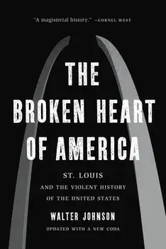 The Broken Heart of America: St. Louis and the Violent History of the United States, Paperback/Walter Johnson