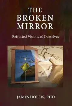 The Broken Mirror: Refracted Visions of Ourselves, Hardcover/James Hollis