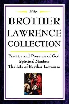 The Brother Lawrence Collection: Practice and Presence of God, Spiritual Maxims, the Life of Brother Lawrence, Hardcover/Brother Lawrence
