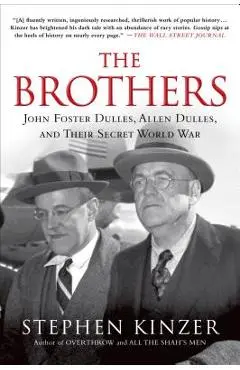 The Brothers: John Foster Dulles, Allen Dulles, and Their Secret World War - Stephen Kinzer