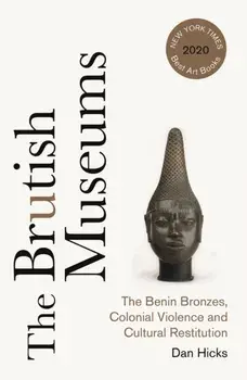 The Brutish Museums. The Benin Bronzes, Colonial Violence and Cultural Restitution, Paperback/Dan Hicks