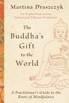 The Buddha's Gift to the World. A Practitioner's Guide to the Roots of Mindfulness, Paperback/Martina Draszczyk