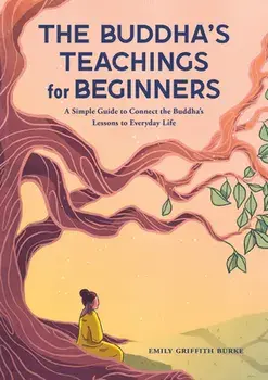 The Buddha's Teachings for Beginners: A Simple Guide to Connect the Buddha's Lessons to Everyday Life, Paperback/Emily Griffith Burke