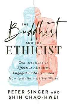 The Buddhist and the Ethicist. Conversations on Effective Altruism, Engaged Buddhism, and How to Build a Better World, Paperback/Shih Chao-Hwei