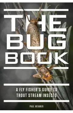 The Bug Book: A Fly Fisher's Guide to Trout Stream Insects - Paul Weamer