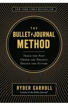 The Bullet Journal Method: Track the Past, Order the Present, Design the Future - Ryder Carroll