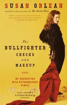 The Bullfighter Checks Her Makeup: My Encounters with Extraordinary People, Paperback/Susan Orlean