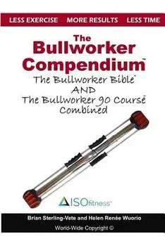 The Bullworker Compendium: The Bullworker Bible and Bullworker 90 Course Combined, Paperback/Helen Renee Wuorio