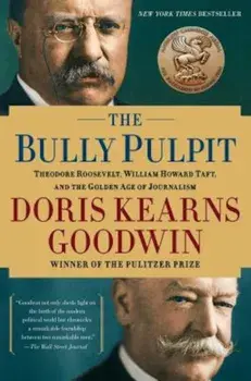The Bully Pulpit: Theodore Roosevelt, William Howard Taft, and the Golden Age of Journalism, Paperback/Doris Kearns Goodwin