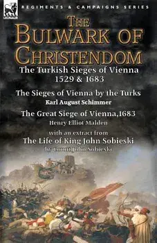 The Bulwark of Christendom: the Turkish Sieges of Vienna 1529 & 1683-The Sieges of Vienna by the Turks by Karl August Schimmer & The Great Siege o, Paperback/Karl August Schimmer