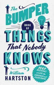The Bumper Book of Things That Nobody Knows: 1001 Mysteries of Life, the Universe and Everything, Hardcover/William Roland Hartston