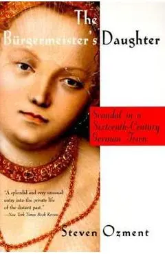 The Burgermeister's Daughter: Scandal in a Sixteenth-Century German Town - Steven Ozment