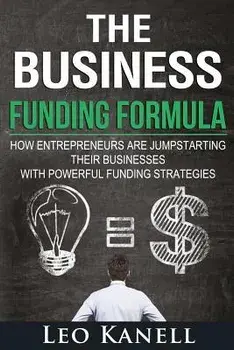 The Business Funding Formula: How Entrepreneurs Are Jump Starting Their Businesses with Powerful Funding Strategies, Paperback/Leo Kanell