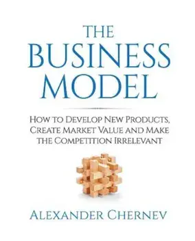 The Business Model: How to Develop New Products, Create Market Value and Make the Competition Irrelevant, Paperback/Alexander Chernev